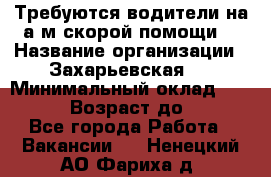 Требуются водители на а/м скорой помощи. › Название организации ­ Захарьевская 8 › Минимальный оклад ­ 60 000 › Возраст до ­ 60 - Все города Работа » Вакансии   . Ненецкий АО,Фариха д.